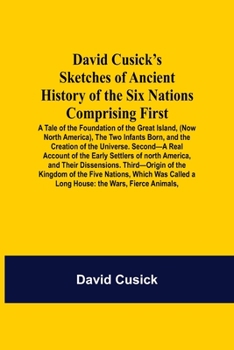 Paperback David Cusick'S Sketches Of Ancient History Of The Six Nations Comprising First-A Tale Of The Foundation Of The Great Island, (Now North America), The Book