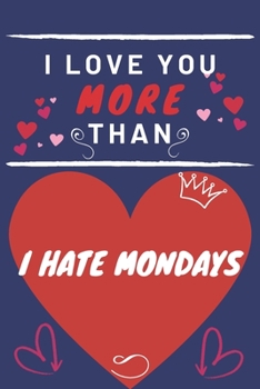 Paperback I Love You More Than I Hate Mondays: Perfect Valentines Day Gift - Blank Lined Notebook Journal - 120 Pages 6 x 9 Format - Funny and Cheeky Book