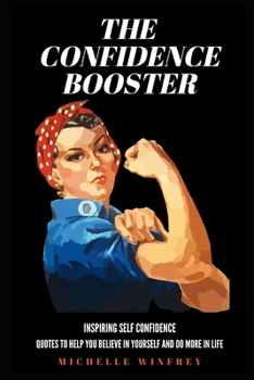 The Confidence Booster: Inspiring Self Confidence Quotes to help you believe in yourself and do more in life (Self Esteem, Self Confidence and Self belief)