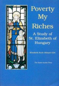 Paperback Poverty: My Riches: A Life of St. Elizabeth of Hungary Book