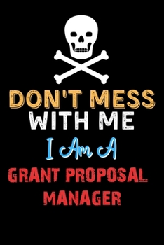 Paperback Don't Mess With Me I Am A GRANT PROPOSAL MANAGER - Funny GRANT PROPOSAL MANAGER Notebook And Journal Gift Ideas: Lined Notebook / Journal Gift, 120 Pa Book