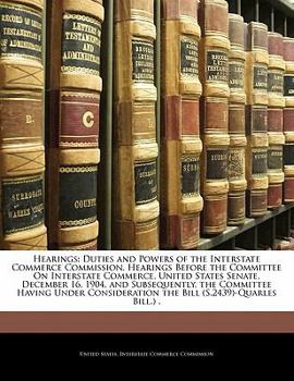 Paperback Hearings: Duties and Powers of the Interstate Commerce Commission. Hearings Before the Committee on Interstate Commerce, United Book