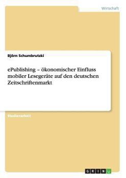 Paperback ePublishing - ökonomischer Einfluss mobiler Lesegeräte auf den deutschen Zeitschriftenmarkt [German] Book