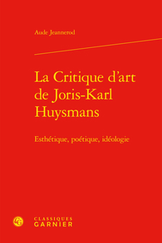 La Critique d'Art de Joris-Karl Huysmans: Esthetique, Poetique, Ideologie (Etudes Romantiques Et Dix-Neuviemistes) (French Edition)
