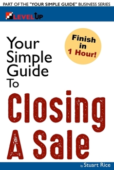 Paperback Your Simple Guide to Closing A Sale: For Salespeople, Non-Profits, Entrepreneurs and Anyone Working with Customers Book