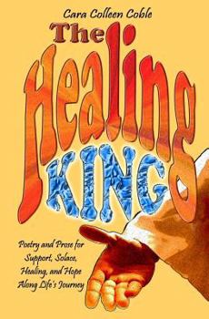 Paperback The Healing King: Poetry and Prose for Support, Solace, Healing and Hope Along Life's Journey Book