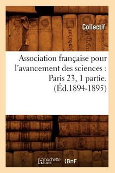 Association Franaaise Pour L'Avancement Des Sciences: Paris 23, 1 Partie.(A0/00d.1894-1895)