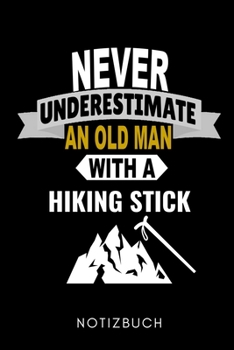 NEVER UNDERESTIMATE AN OLD MAN WITH A HIKING STICK NOTIZBUCH: A5 WOCHENPLANER Wandern Geschenke | Gipfelbuch | Tagebuch zum Eintragen | Wanderzubehör ... | Bergsteiger Wanderer (German Edition)