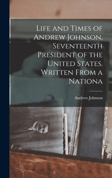 Hardcover Life and Times of Andrew Johnson, Seventeenth President of the United States. Written From a Nationa Book