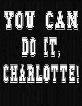 Paperback You Can Do It, Charlotte!: College Ruled Notebook Journal for Charlotte Book
