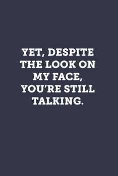 Yet, despite the look on my face, you're still talking.: Blank Lined Journal Notebook to Write In, Sarcastic Gag Gift for Women and Men
