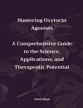 Paperback Mastering Oxytocin Agonists: A Comprehensive Guide to the Science, Applications, and Therapeutic Potential Book