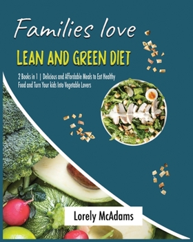 Families love Lean and Green Diet: 2 Books in 1 Delicious and Affordable Meals to Eat Healthy Food and Turn Your kids Into Vegetable Lovers
