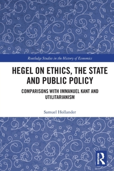 Hegel on Ethics, the State and Public Policy: Comparisons with Immanuel Kant and Utilitarianism (Routledge Studies in the History of Economics)