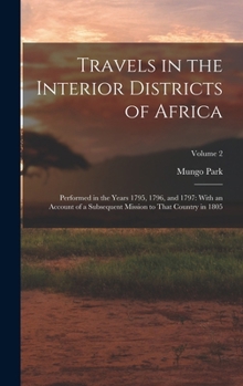 Hardcover Travels in the Interior Districts of Africa: Performed in the Years 1795, 1796, and 1797: With an Account of a Subsequent Mission to That Country in 1 Book
