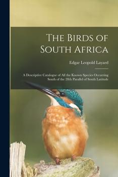 Paperback The Birds of South Africa: a Descriptive Catalogue of All the Known Species Occurring South of the 28th Parallel of South Latitude Book