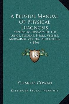 Paperback A Bedside Manual Of Physical Diagnosis: Applied To Diseases Of The Lungs, Pleurae, Heart, Vessels, Abdominal Viscera, And Uterus (1836) Book