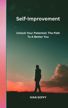 Self-Improvement: Unlock Your Potential: The Path To A Better You