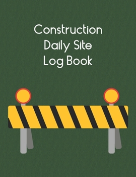 Construction Daily Site Log Book: Contractors Logbook to Record Daily Activity, Employee, Trade, Sub Contractors, Safety Meetings, Weather, Deliveries and More