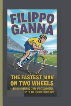FILIPPO GANNA: The Fastest Man on Two Wheels - A Fun and Inspiring Story of Determination, Speed, and Chasing Big Dreams!
