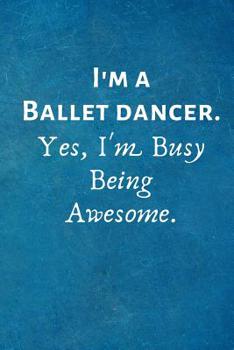 Paperback I'm a Ballet Dancer. Yes, I'm Busy Being Awesome.: Gift For Ballet Dancer Book