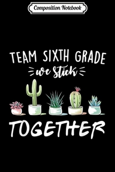 Composition Notebook: Team Sixth Grade We Stick Together Cactus Back School  Journal/Notebook Blank Lined Ruled 6x9 100 Pages