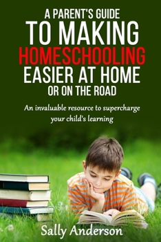 Paperback A Parents Guide to Making Home Schooling Easier at Home or on the Road: An Invaluable Rescource to Supercharge your Child's Learning Book