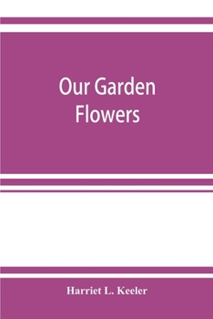 Paperback Our garden flowers; a popular study of their native lands, their life histories, and their structural affiliations Book