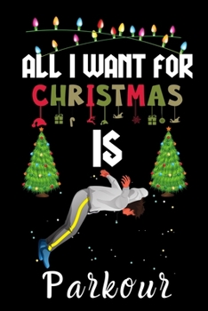 Paperback All I Want For Christmas Is Parkour: Parkour lovers Appreciation gifts for Xmas, Funny Parkour Christmas Notebook / Thanksgiving & Christmas Gift Book