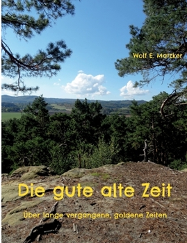 Die gute alte Zeit: Über lange vergangene, goldene Zeiten
