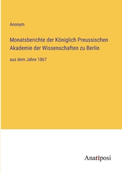 Monatsberichte der K�niglich Preussischen Akademie der Wissenschaften zu Berlin: aus dem Jahre 1867