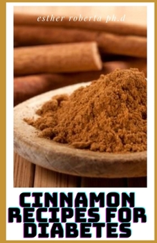 CINNAMON RECIPES FOR DIABETES: Prefect Guide of Cinnamon Plus Recipes To Control Mange Diabetes For Staying Healthy And Feeling Good