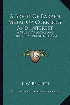 Paperback A Breed Of Barren Metal Or Currency And Interest: A Study Of Social And Industrial Problems (1895) Book