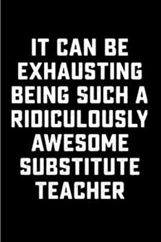 Paperback It can be exhausting being such a ridiculously awesome substitute teacher: Substitute Teacher Notebook journal Diary Cute funny humorous blank lined n Book