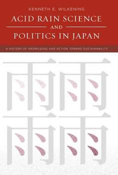 Acid Rain Science and Politics in Japan: A History of Knowledge and Action toward Sustainability (Politics, Science, and the Environment) - Book  of the Politics, Science, and the Environment