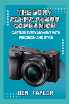 Paperback The Sony Alpha A6400 Companion: Capture Every Moment with Precision and Style Book