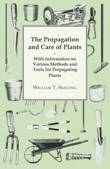 Paperback The Propagation and Care of Plants - With Information on Various Methods and Tools for Propagating Plants Book