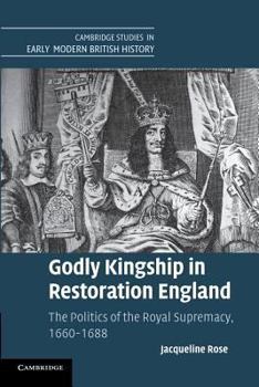 Godly Kingship in Restoration England: The Politics of the Royal Supremacy, 1660 1688 - Book  of the Cambridge Studies in Early Modern British History