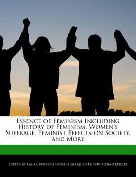 Essence of Feminism Including History of Feminism, Women's Suffrage, Feminist Effects on Society, and More