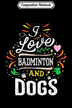 Composition Notebook: I Love BADMINTON And Dogs Sayings Premium  Journal/Notebook Blank Lined Ruled 6x9 100 Pages