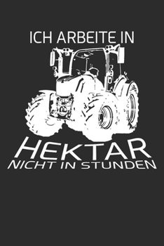 ich Arbeite in Hektar nicht in Stunden: 6x9 Zoll (ca. DIN A5) 110 Seiten Liniert I Notizbuch I Tagebuch I Notizen I Planer I Landwirt I Landwirtschaft ... Trecker I Traktor I Geschenk (German Edition)