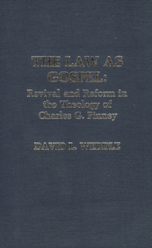 The Law as Gospel: Revival and Reform in the Theology of Charles G. Finney Volume 6