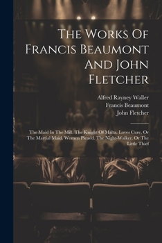 Paperback The Works Of Francis Beaumont And John Fletcher: The Maid In The Mill. The Knight Of Malta. Loves Cure, Or The Martial Maid. Women Pleas'd. The Night- Book