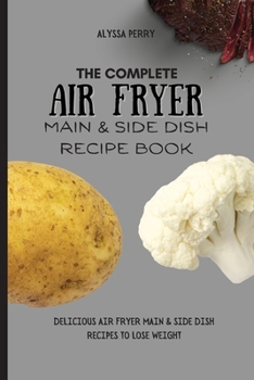 Paperback The Complete Air Fryer Main & Side Dish Recipe Book: Delicious Air Fryer Main & Side Dish Recipes To Lose Weight Book