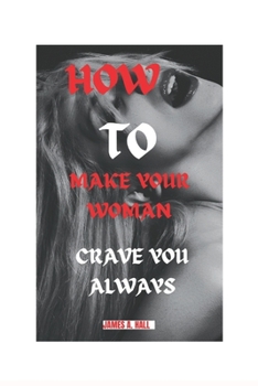 Paperback How to Make Your Woman Crave You Always: Tips to Satisfy Your Woman to the Fullest Book