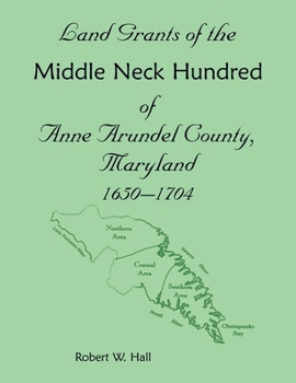 Paperback Land Grants of the Middle Neck Hundred of Anne Arundel County, Maryland, 1650 - 1704 Book
