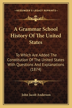 Paperback A Grammar School History Of The United States: To Which Are Added The Constitution Of The United States With Questions And Explanations (1874) Book