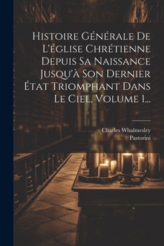 Paperback Histoire Générale De L'église Chrétienne Depuis Sa Naissance Jusqu'à Son Dernier État Triomphant Dans Le Ciel, Volume 1... [French] Book