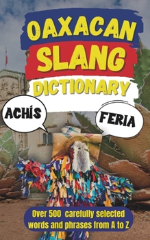 Oaxacan Slang Dictionary: For Travelers Who Want Street Cred, Not Just Souvenirs (Spanish Edition)