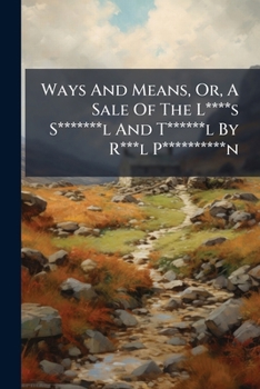 Ways and means: or, a sale of the L****s S*******l and T******l, by R***l P**********n; premising the resolutions which sanctified so irregular a ... price, and destination of the several lots